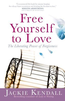 Free Yourself to Love: The Liberating Power of Forgiveness by Kendall, Jackie