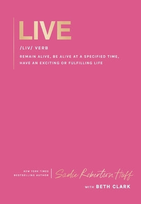 Live: Remain Alive, Be Alive at a Specified Time, Have an Exciting or Fulfilling Life by Huff, Sadie Robertson