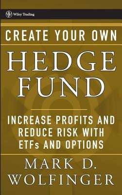 Create Your Own Hedge Fund: Increase Profits and Reduce Risks with Etfs and Options by Wolfinger, Mark D.