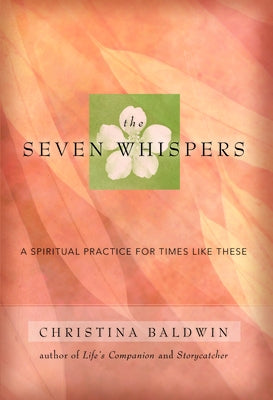 The Seven Whispers: A Spiritual Practice for Times Like These by Baldwin, Christina
