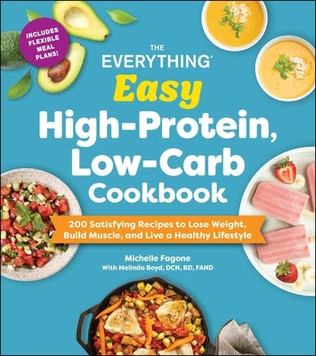 The Everything Easy High-Protein, Low-Carb Cookbook: 200 Satisfying Recipes to Lose Weight, Build Muscle, and Live a Healthy Lifestyle by Fagone, Michelle