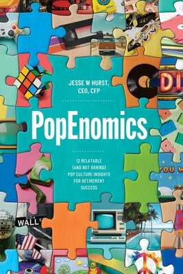 PopEnomics: 12 Relatable (and Not Boring) Pop Culture Insights for Retirement Success by Hurst, Jesse W.