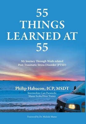 55 Things Learned at 55: My Journey Through Work-related Post-Traumatic Stress Disorder (PTSD) by Habacon, Philip