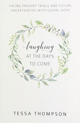 Laughing at the Days to Come: Facing Present Trials and Future Uncertainties with Gospel Hope by Thompson, Tessa