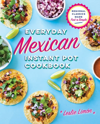 Everyday Mexican Instant Pot Cookbook: Regional Classics Made Fast and Simple by Lim?n, Leslie