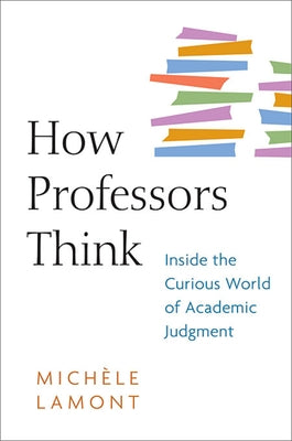 How Professors Think: Inside the Curious World of Academic Judgment by Lamont, Mich&#195;&#168;le