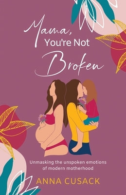 Mama, You're Not Broken: Unmasking the unspoken emotions of modern motherhood by Cusack, Anna