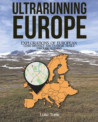 Ultrarunning Europe: Explorations of European Long Distance and Extreme Trails Through Running by Tuttle, Luke