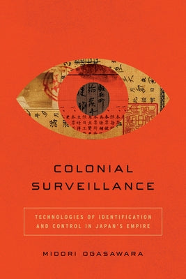 Colonial Surveillance: Technologies of Identification and Control in Japan's Empire by Ogasawara, Midori