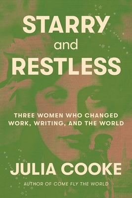 Starry and Restless: Three Women Who Changed Work, Writing, and the World by Cooke, Julia