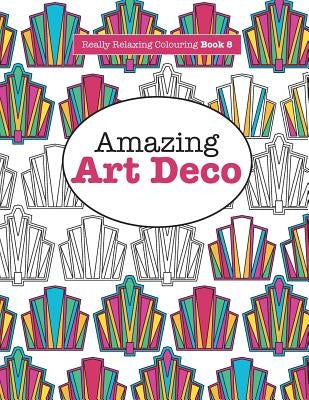 Really RELAXING Colouring Book 8: Amazing Art Deco by James, Elizabeth