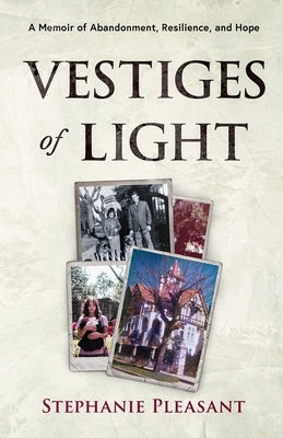 Vestiges of Light: A Memoir of Abandonment, Resilience, and Hope by Pleasant, Stephanie