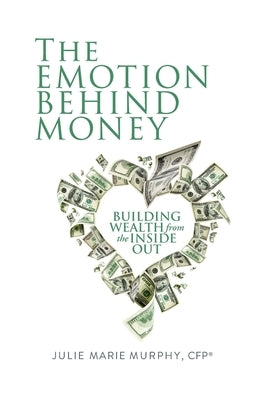 The Emotion Behind Money: Building Wealth from the Inside Out by Murphy, Julie