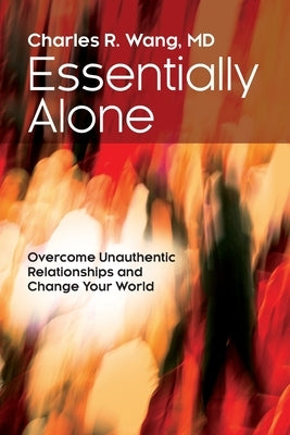 Essentially Alone: Overcome Unauthentic Relationships and Change Your World by Wang, Charles