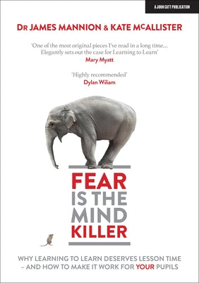 Fear Is the Mind Killer: Why Learning to Learn Deserves Lesson Time - And How to Make It Work for Your Pupils: Why Learning to Learn Deserves Lesson T by Mannion, James