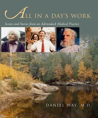 All in a Day's Work: Scenes and Stories from an Adirondack Medical Practice by Way, Daniel