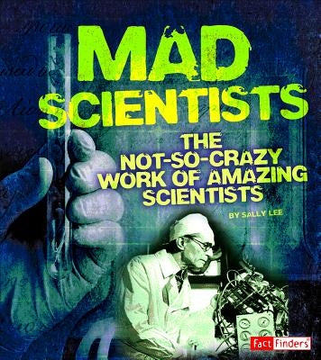 Mad Scientists: The Not-So-Crazy Work of Amazing Scientists by Lee, Sally