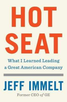 Hot Seat: What I Learned Leading a Great American Company by Immelt, Jeff