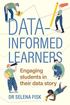 Data-informed learners: Engaging students in their data story by Fisk, Selena