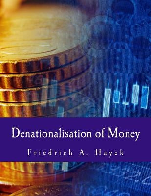 Denationalisation of Money: The Argument Refined by Hayek, Friedrich A.