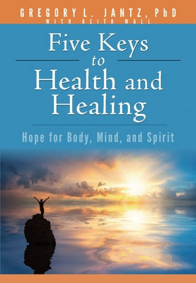 Five Keys to Health and Healing: Hope for Body, Mind, and Spirit by Jantz Ph. D. Gregory L.