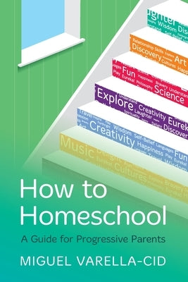 How to Homeschool: A Guide for Progressive Parents by Varella-Cid, Miguel