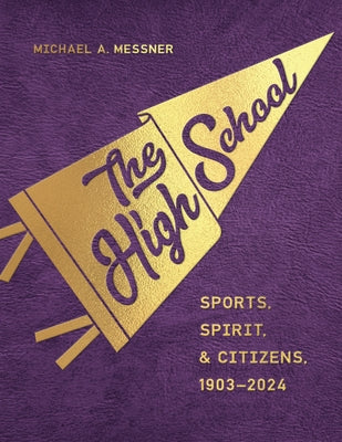 The High School: Sports, Spirit, and Citizens, 1903-2024 by Messner, Michael A.