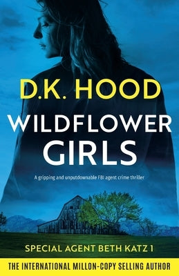Wildflower Girls: A gripping and unputdownable FBI agent crime thriller by Hood, D. K.