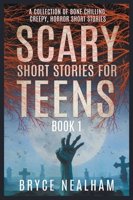 Scary Short Stories for Teens: A Collection Of Bone Chilling Horror Stories For Teenagers And Young Adults by Nealham, Bryce