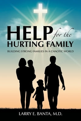 Help for the Hurting Family: Building Strong Families in a Chaotic World by Banta, Larry E.