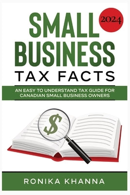 Small Business Tax Facts: An Easy to Understand Tax Guide for Canadian Small Business Owners by Khanna, Ronika