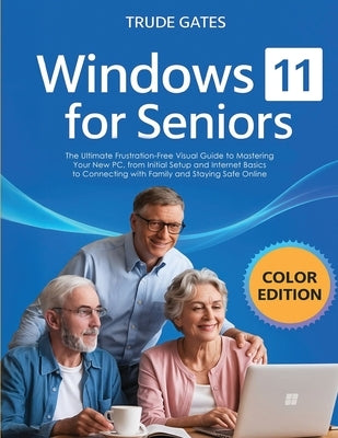 Windows 11 for Seniors: COLOR EDITION: The Ultimate Frustration-Free Visual Guide to Mastering Your New PC, from Initial Setup and Internet Basics to by Gates, Trude
