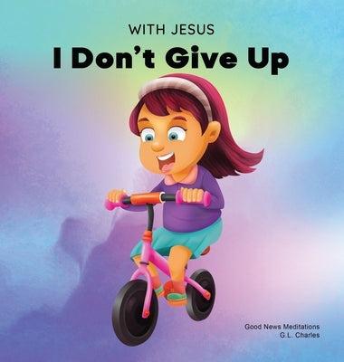 With Jesus I Don't Give Up: A Christian book for kids about perseverance, using a story from the Bible to increase their confidence in God's Word by Charles, G. L.