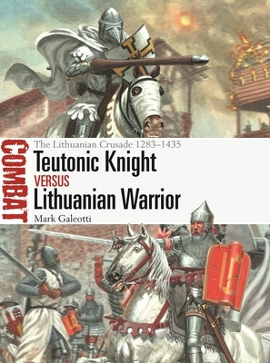 Teutonic Knight Vs Lithuanian Warrior: The Lithuanian Crusade 1283-1435 by Galeotti, Mark