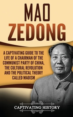 Mao Zedong: A Captivating Guide to the Life of a Chairman of the Communist Party of China, the Cultural Revolution and the Political Theory of Maoism by History, Captivating