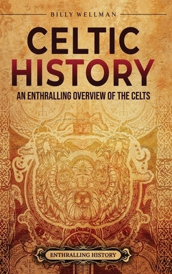 Celtic History: An Enthralling Overview of the Celts by Wellman, Billy