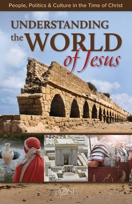 Understanding the World of Jesus: People, Politics & Culture in the Time of Christ by Rose Publishing