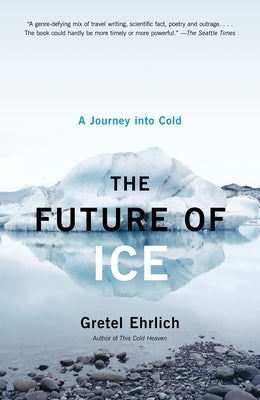 The Future of Ice: A Journey Into Cold by Ehrlich, Gretel