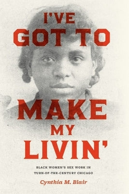 I've Got to Make My Livin': Black Women's Sex Work in Turn-of-the-Century Chicago by Blair, Cynthia M.