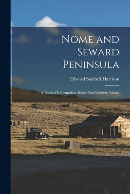 Nome and Seward Peninsula: A Book of Information About Northwestern Alaska by Harrison, Edward Sanford