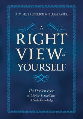 A Right View of Yourself: The Devilish Perils & Divine Possibilities of Self-Knowledge by Faber