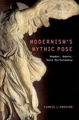 Modernism's Mythic Pose: Gender, Genre, Solo Performance by Preston, Carrie J.