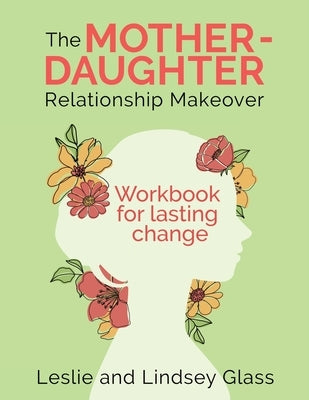 The Mother-Daughter Relationship Makeover Workbook For Lasting Change by Glass, Leslie