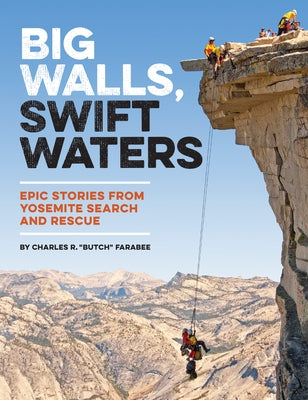 Big Walls, Swift Waters: Epic Stories from Yosemite Search and Rescue by Farabee, Charles R. Butch