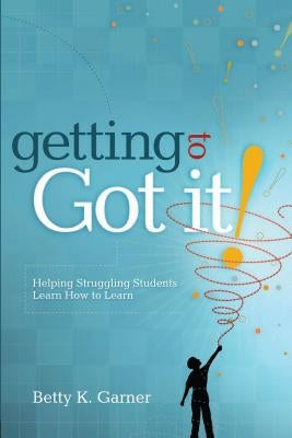 Getting to Got It!: Helping Struggling Students Learn How to Learn by Garner, Betty K.