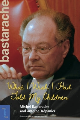 What I Wish I Had Told My Children by Bastarache, Michel