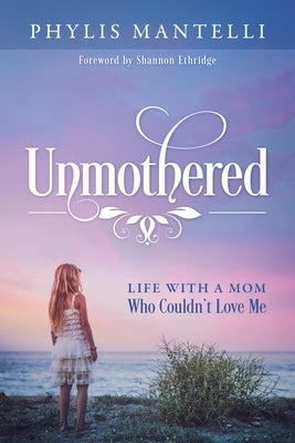 Unmothered: Life With a Mom Who Couldn't Love Me by Mantelli, Phylis