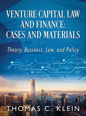 Venture Capital Law and Finance: Cases and Materials: Theory, Business, Law, and Policy by Klein, Thomas C.