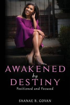 Awakened By Destiny: Positioned & Focused by Govan, Shanae