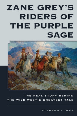 Zane Grey's Riders of the Purple Sage: The Real Story Behind the Wild West's Greatest Tale by May, Stephen J.